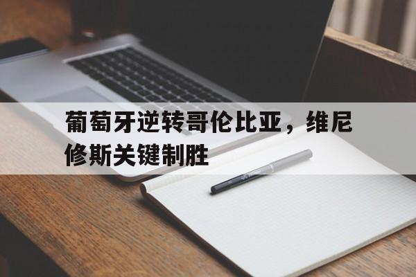 葡萄牙逆转哥伦比亚，维尼修斯关键制胜